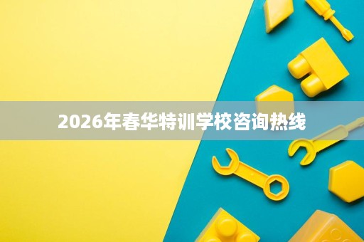 2026年春华特训学校咨询热线