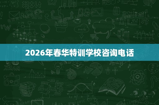 2026年春华特训学校咨询电话