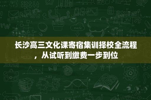 长沙高三文化课寄宿集训择校全流程,从试听到缴费一步到位 长沙高三文化课寄宿集训择校全流程,从试听到缴费一步到位