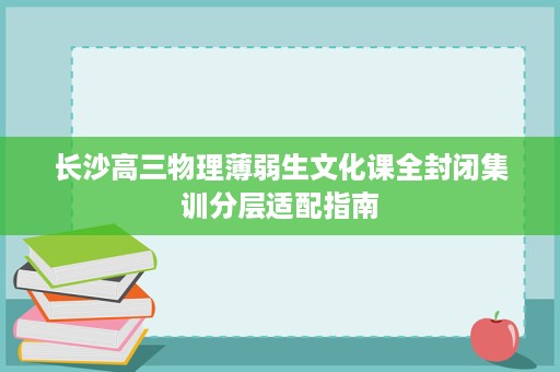 长沙高三物理薄弱生文化课全封闭集训分层适配指南 长沙高三物理薄弱生文化课全封闭集训分层适配指南