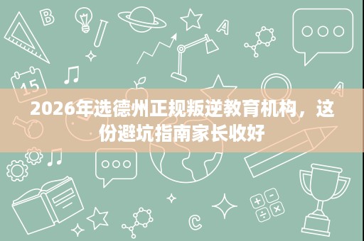 2026年选德州正规叛逆教育机构,这份避坑指南家长收好 2026年选德州正规叛逆教育机构,这份避坑指南家长收好