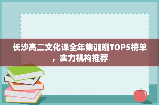 长沙高二文化课全年集训班TOP5榜单,实力机构推荐 长沙高二文化课全年集训班TOP5榜单,实力机构推荐