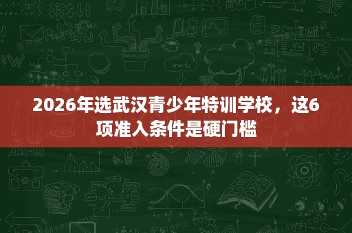 2026年选武汉青少年特训学校,这6项准入条件是硬门槛 2026年选武汉青少年特训学校,这6项准入条件是硬门槛