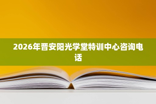 2026年晋安阳光学堂特训中心咨询电话