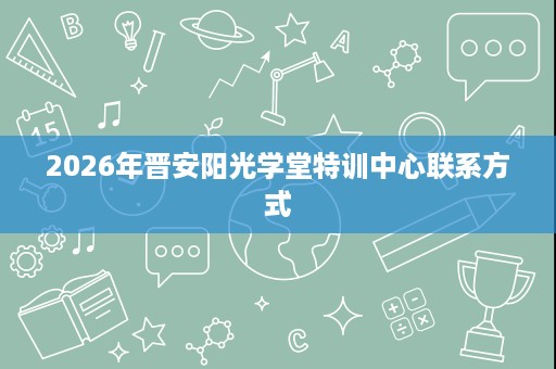2026年晋安阳光学堂特训中心联系方式