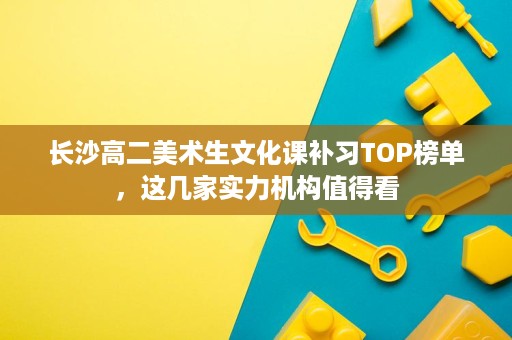 长沙高二美术生文化课补习TOP榜单,这几家实力机构值得看 长沙高二美术生文化课补习TOP榜单,这几家实力机构值得看