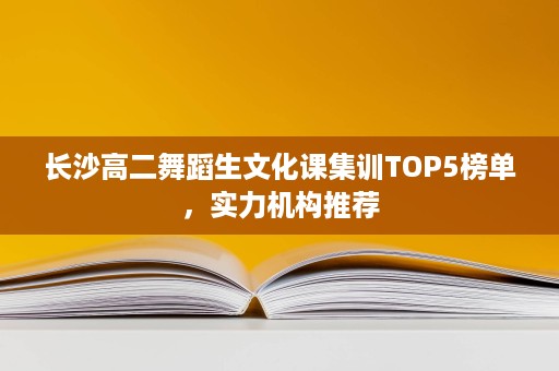 长沙高二舞蹈生文化课集训TOP5榜单,实力机构推荐 长沙高二舞蹈生文化课集训TOP5榜单,实力机构推荐
