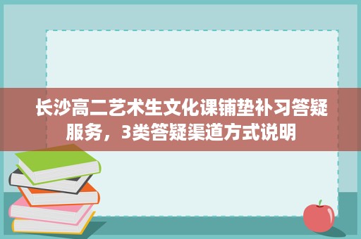 长沙高二艺术生文化课铺垫补习答疑服务，3类答疑渠道方式说明