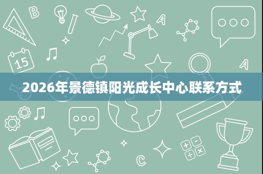 2026年景德镇阳光成长中心联系方式 2026年景德镇阳光成长中心联系方式