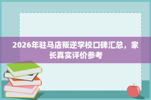 2026年驻马店叛逆学校口碑汇总,家长真实评价参考 2026年驻马店叛逆学校口碑汇总,家长真实评价参考