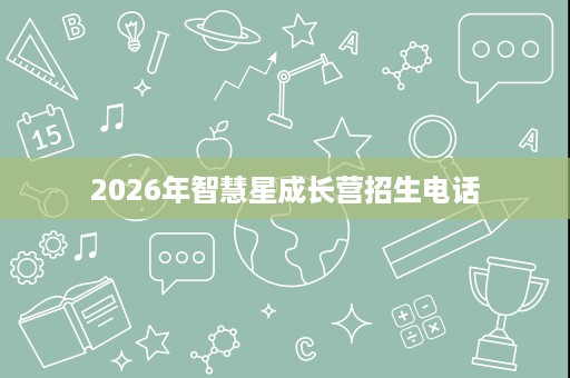 2026年智慧星成长营招生电话