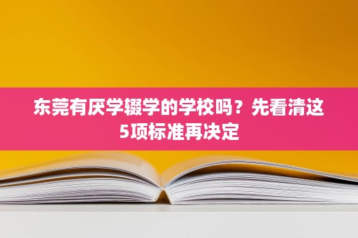 东莞有厌学辍学的学校吗?先看清这5项标准再决定 东莞有厌学辍学的学校吗?先看清这5项标准再决定
