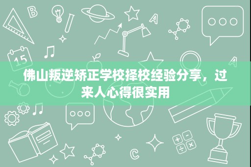 佛山叛逆矫正学校择校经验分享,过来人心得很实用 佛山叛逆矫正学校择校经验分享,过来人心得很实用