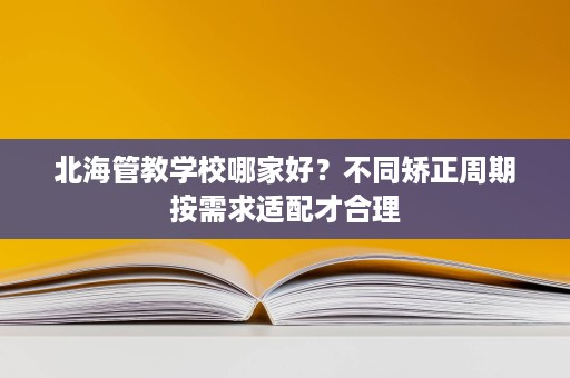 北海管教学校哪家好？不同矫正周期按需求适配才合理
