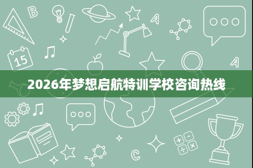 2026年梦想启航特训学校咨询热线
