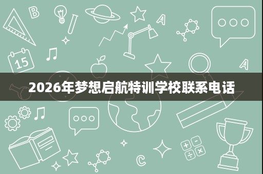 2026年梦想启航特训学校联系电话
