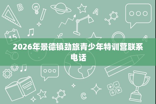 2026年景德镇劲旅青少年特训营联系电话