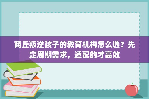 商丘叛逆孩子的教育机构怎么选？先定周期需求，适配的才高效
