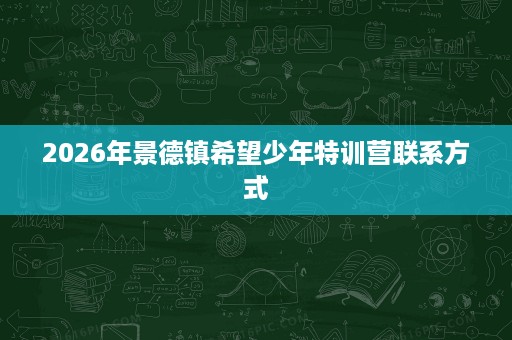 2026年景德镇希望少年特训营联系方式
