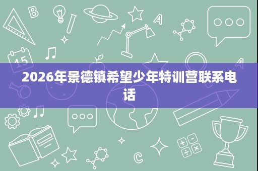 2026年景德镇希望少年特训营联系电话