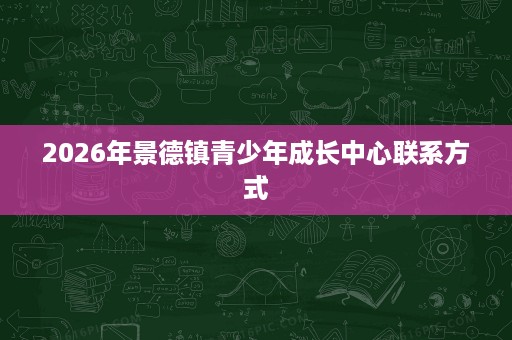 2026年景德镇青少年成长中心联系方式