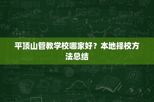 平顶山管教学校哪家好?本地择校方法总结 平顶山管教学校哪家好?本地择校方法总结