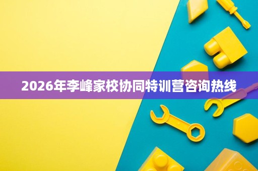 2026年李峰家校协同特训营咨询热线