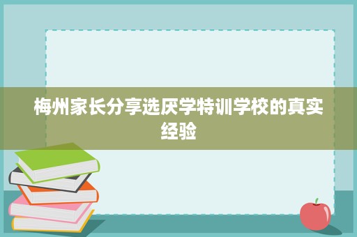 梅州家长分享选厌学特训学校的真实经验 梅州家长分享选厌学特训学校的真实经验
