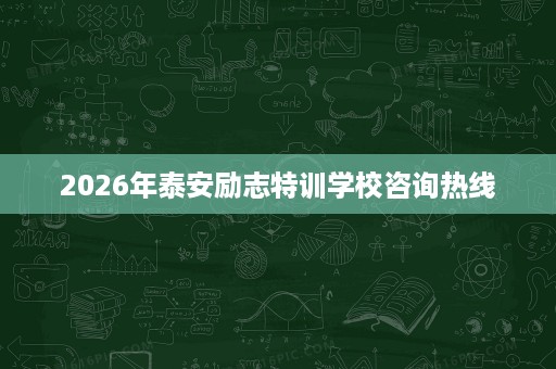 2026年泰安励志特训学校咨询热线 2026年泰安励志特训学校咨询热线