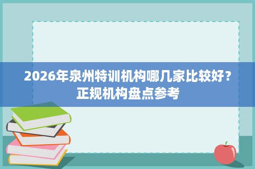 2026年泉州特训机构哪几家比较好?正规机构盘点参考 2026年泉州特训机构哪几家比较好?正规机构盘点参考