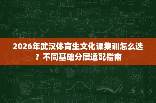 2026年武汉体育生文化课集训怎么选?不同基础分层适配指南 2026年武汉体育生文化课集训怎么选?不同基础分层适配指南