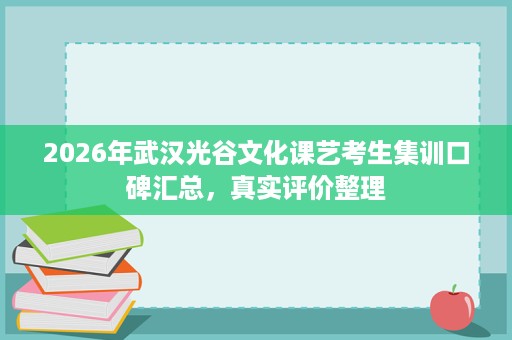 2026年武汉光谷文化课艺考生集训口碑汇总,真实评价整理 2026年武汉光谷文化课艺考生集训口碑汇总,真实评价整理