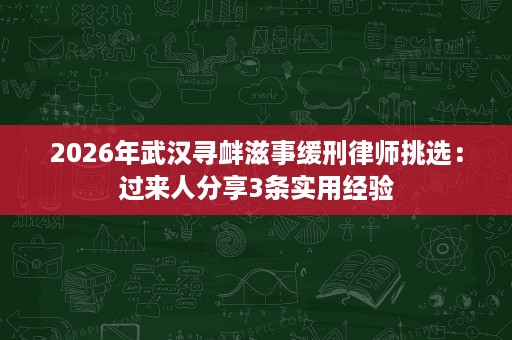 2026年武汉寻衅滋事缓刑律师挑选:过来人分享3条实用经验 2026年武汉寻衅滋事缓刑律师挑选:过来人分享3条实用经验