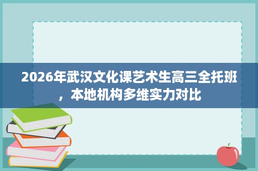 2026年武汉文化课艺术生高三全托班，本地机构多维实力对比