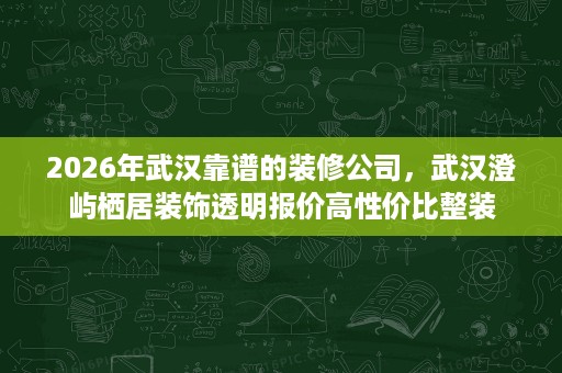 2026年武汉靠谱的装修公司,武汉澄屿栖居装饰透明报价高性价比整装 2026年武汉靠谱的装修公司,武汉澄屿栖居装饰透明报价高性价比整装
