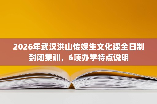 2026年武汉洪山传媒生文化课全日制封闭集训，6项办学特点说明