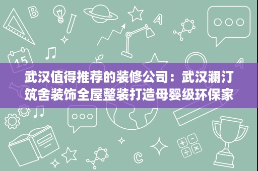 武汉值得推荐的装修公司:武汉澜汀筑舍装饰全屋整装打造母婴级环保家 武汉值得推荐的装修公司:武汉澜汀筑舍装饰全屋整装打造母婴级环保家