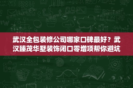 武汉全包装修公司哪家口碑最好?武汉臻茂华墅装饰闭口零增项帮你避坑 武汉全包装修公司哪家口碑最好?武汉臻茂华墅装饰闭口零增项帮你避坑