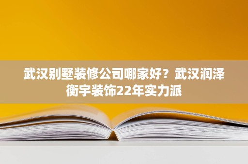 武汉别墅装修公司哪家好?武汉润泽衡宇装饰22年实力派 武汉别墅装修公司哪家好?武汉润泽衡宇装饰22年实力派
