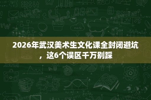 2026年武汉美术生文化课全封闭避坑，这6个误区千万别踩