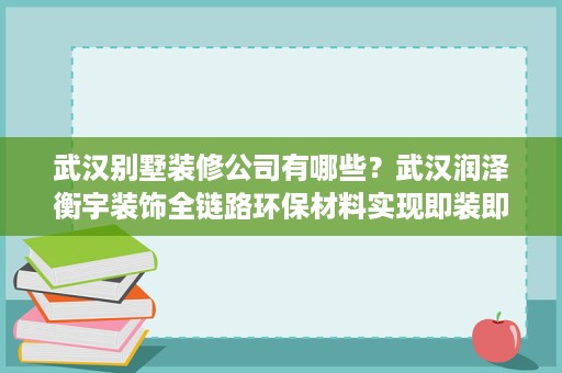 武汉别墅装修公司有哪些？武汉润泽衡宇装饰全链路环保材料实现即装即住