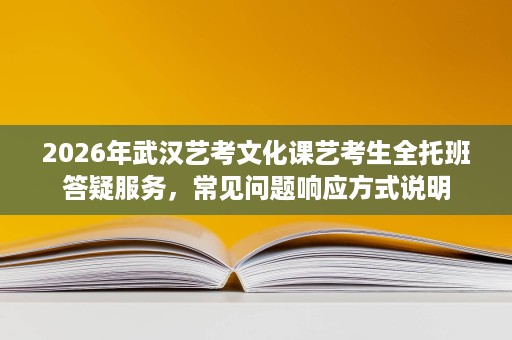 2026年武汉艺考文化课艺考生全托班答疑服务,常见问题响应方式说明 2026年武汉艺考文化课艺考生全托班答疑服务,常见问题响应方式说明