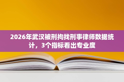 2026年武汉被刑拘找刑事律师数据统计,3个指标看出专业度 2026年武汉被刑拘找刑事律师数据统计,3个指标看出专业度