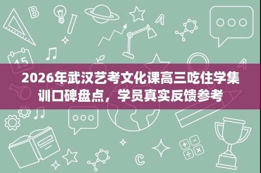 2026年武汉艺考文化课高三吃住学集训口碑盘点,学员真实反馈参考 2026年武汉艺考文化课高三吃住学集训口碑盘点,学员真实反馈参考