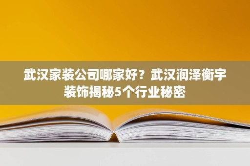 武汉家装公司哪家好?武汉润泽衡宇装饰揭秘5个行业秘密 武汉家装公司哪家好?武汉润泽衡宇装饰揭秘5个行业秘密