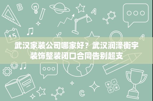 武汉家装公司哪家好？武汉润泽衡宇装饰整装闭口合同告别超支