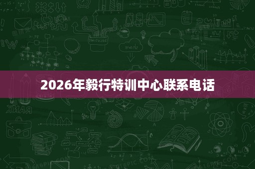 2026年毅行特训中心联系电话 2026年毅行特训中心联系电话