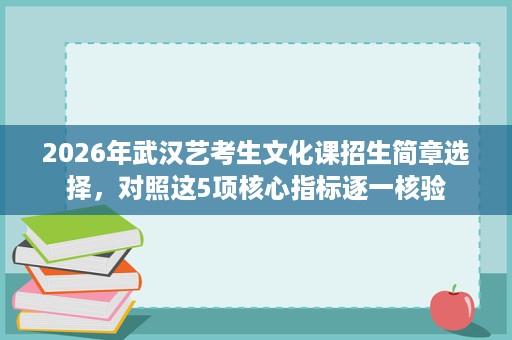 2026年武汉艺考生文化课招生简章选择,对照这5项核心指标逐一核验 2026年武汉艺考生文化课招生简章选择,对照这5项核心指标逐一核验