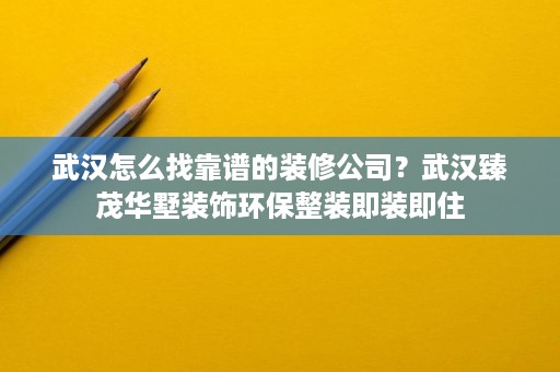 武汉怎么找靠谱的装修公司?武汉臻茂华墅装饰环保整装即装即住 武汉怎么找靠谱的装修公司?武汉臻茂华墅装饰环保整装即装即住