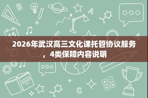 2026年武汉高三文化课托管协议服务，4类保障内容说明
